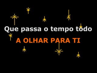 Que passa o tempo todo
  A OLHAR PARA TI



         A.U.Saleem
 