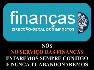 NÓS
  NO SERVIÇO DAS FINANÇAS
ESTAREMOS SEMPRE CONTIGO
E NUNCA TE ABANDONAREMOS
           A.U.Saleem
 