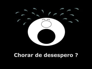 Chorar de desespero ?
         A.U.Saleem
 