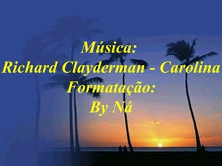 Música:
Richard Clayderman - Carolina
        Formatação:
            By Ná
 