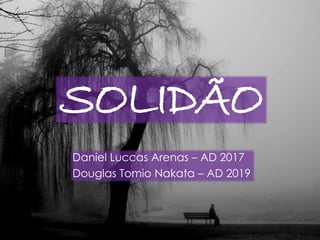 SOLIDÃO 
Daniel Luccas Arenas – AD 2017 
Douglas Tomio Nakata – AD 2019 
 