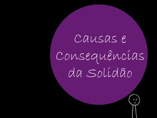 Causas e 
Consequências 
da Solidão 
 