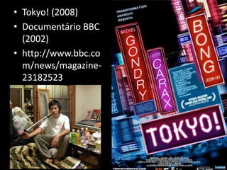 • Tokyo! (2008) 
• Documentário BBC 
(2002) 
• http://www.bbc.co 
m/news/magazine- 
23182523 
 