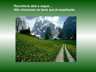 Recorda-te dele e segue... Não relaciones os bens que já espalhaste.  