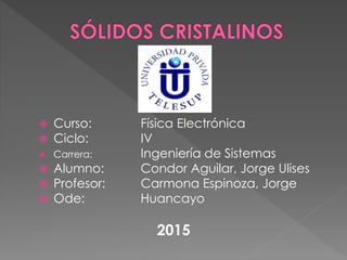  Curso: Física Electrónica
 Ciclo: IV
 Carrera: Ingeniería de Sistemas
 Alumno: Condor Aguilar, Jorge Ulises
 Profesor: Carmona Espinoza, Jorge
 Ode: Huancayo
2015
 