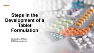 Steps In the
Development of a
Tablet
Formulation
Sandip Gite, MTech,
PhD(Pharmaceutics)
1
 
