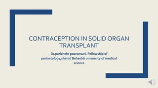 CONTRACEPTION IN SOLID ORGAN
TRANSPLANT
Dr.parichehr pooransari. Fellowship of
perinatology,shahid Beheshti university of medical
science
 