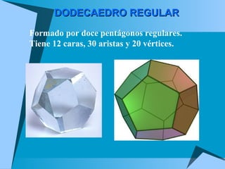 DODECAEDRO REGULAR   Formado por doce pentágonos regulares. Tiene 12 caras, 30 aristas y 20 vértices. 