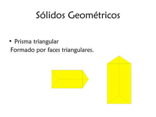 Sólidos Geométricos

• Prisma triangular
Formado por faces triangulares.
 