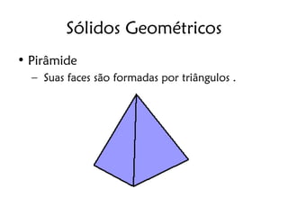 Sólidos Geométricos
• Pirâmide
  – Suas faces são formadas por triângulos .
 