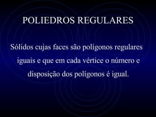 POLIEDROS REGULARES Sólidos cujas faces são polígonos regulares  iguais e que em cada vértice o número e disposição dos polígonos é igual. 
