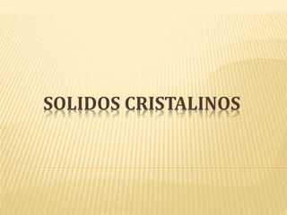SOLIDOS CRISTALINOS 
 