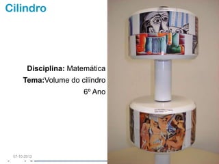 Cilindro
Disciplina: Matemática
Tema:Volume do cilindro
6º Ano
07-10-2013
 