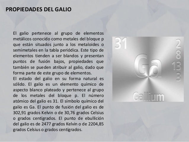 El galio pertenece al grupo de elementos
metálicos conocido como metales del bloque p
que están situados junto a los metal...