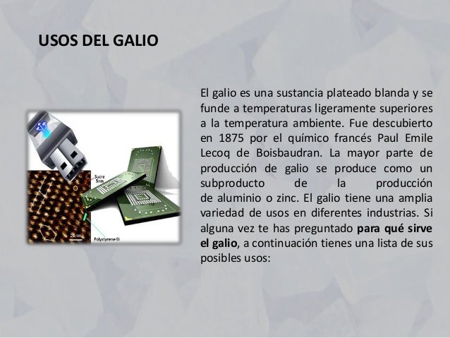 El galio es una sustancia plateado blanda y se
funde a temperaturas ligeramente superiores
a la temperatura ambiente. Fue ...