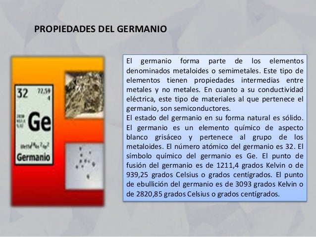 PROPIEDADES DEL GERMANIO
El germanio forma parte de los elementos
denominados metaloides o semimetales. Este tipo de
eleme...