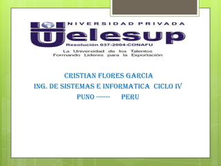 CRISTIAN FLORES GARCIA
ING. DE SISTEMAS E INFORMATICA CICLO IV
PUNO ------ PERU
 