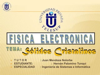 Sólidos Cristalinos
   TUTOR          : Juan Mendoza Nolorbe
   ESTUDIANTE:             : Hernán Palomino Tunqui
   ESPECIALIDAD   : Ingeniería de Sistemas e Informática
 