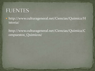  http://www.culturageneral.net/Ciencias/Quimica/H
 istoria/

 http://www.culturageneral.net/Ciencias/Quimica/C
 ompuestos_Quimicos/
 