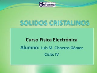 Curso Física Electrónica
Alumno: Luis M. Cisneros Gómez
           Ciclo: IV
 