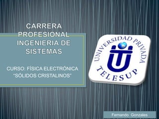 CURSO: FÍSICA ELECTRÓNICA
  “SÓLIDOS CRISTALINOS”




                            Fernando Gonzales
 