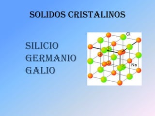 SOLIDOS CRISTALINOS


SILICIO
GERMANIO
GALIO
 