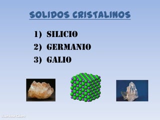 SOLIDOS CRISTALINOS
1) Silicio
2) Germanio
3) Galio
 