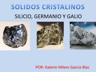 SILICIO, GERMANIO Y GALIO
POR: Katerin Mileni Garcia Blas
 