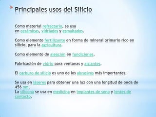 *
refractario
cerámicas vidriados esmaltados
fertilizante
agricultura
aleación fundiciones
vidrio aislantes
carburo de silicio abrasivos
láseres
nm
silicona medicina implantes de seno lentes de
contacto
 