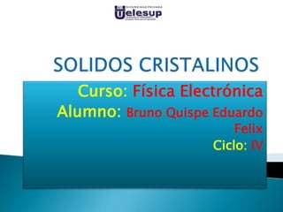 Curso: Física Electrónica
Alumno: Bruno Quispe Eduardo

Felix
Ciclo: IV

 