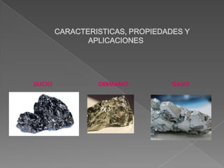 CARACTERISTICAS, PROPIEDADES Y
APLICACIONES

SILICIO

GERMANIO

GALIO

 