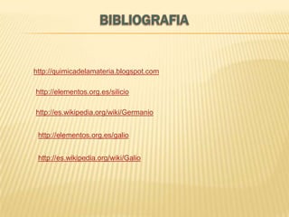 http://quimicadelamateria.blogspot.com
http://elementos.org.es/silicio
http://es.wikipedia.org/wiki/Germanio
http://elementos.org.es/galio
http://es.wikipedia.org/wiki/Galio

 