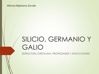 Alfonso Bejarano Zavala

SILICIO, GERMANIO Y
GALIO
ESTRUCTURA CRISTALINA, PROPIEDADES Y APLICACIONES

 