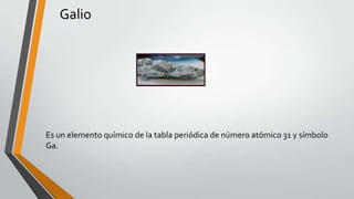 Galio

Es un elemento químico de la tabla periódica de número atómico 31 y símbolo
Ga.

 