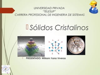 UNIVERSIDAD PRIVADA
“TELESUP”
CARRERA PROFESIONAL DE INGENIERIA DE SISTEMAS

 Sólidos Cristalinos



PRESENTADO: William Yana Viveros

 