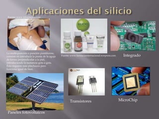 La multi-punción o punción puntiforme,
consiste en introducir la punta de la aguja
de forma perpendicular a la piel,
introduciendo la sustancia gota a gota.
Ésta requiere más pinchazos pero
funciona igual de bien.
Transistores
Paneles fotovoltaicos
MicroChip
Integrado
Fuente: www.infoestetica.com
Fuente: www.farmaciainternacional.worpress.com
 