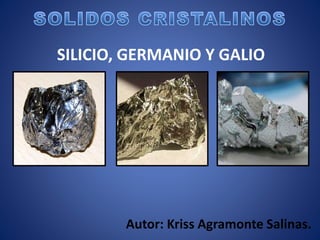 SILICIO, GERMANIO Y GALIO 
Autor: Kriss Agramonte Salinas. 
 