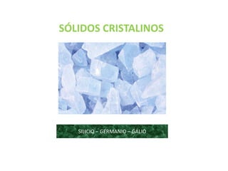 SÓLIDOS CRISTALINOS 
SILICIO – GERMANIO – GALIO 
 