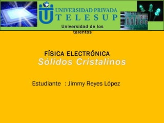 Universidad de losUniversidad de los
talentostalentos
FÍSICA ELECTRÓNICA
Estudiante : Jimmy Reyes López
 