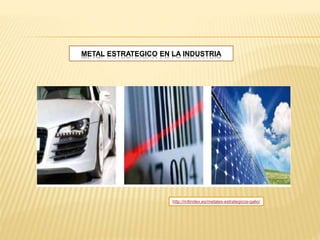 METAL ESTRATEGICO EN LA INDUSTRIA
http://mtlindex.es/metales-estrategicos-galio/
 