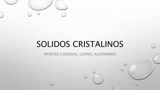 SOLIDOS CRISTALINOS
MONTES CADENAS, LEONEL ALEXANDRO
 