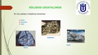 SÓLIDOS CRISTALINOS
En los solidos cristalinos tenemos:
a) Silicio
b) Germanio
c) Galio
SILICIO
GERMANIO
GALIO
 