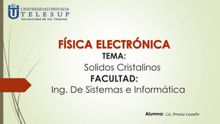 TEMA:
Solidos Cristalinos
FACULTAD:
Ing. De Sistemas e Informática
Alumna: Liz Arratea Leandro
 