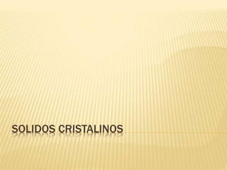 SOLIDOS CRISTALINOS
 