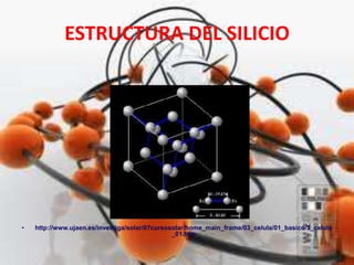 ESTRUCTURA DEL SILICIO
• http://www.ujaen.es/investiga/solar/07cursosolar/home_main_frame/03_celula/01_basico/3_celula
_01.htm
 