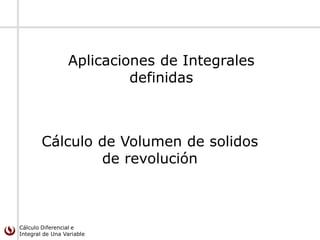 Cálculo Diferencial e
Integral de Una Variable
Cálculo de Volumen de solidos
de revolución
Aplicaciones de Integrales
definidas
 