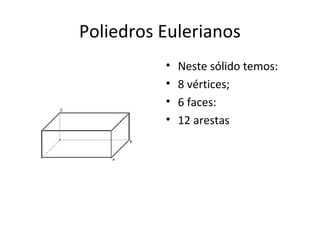 Poliedros Eulerianos
          •   Neste sólido temos:
          •   8 vértices;
          •   6 faces:
          •   12 arestas
 
