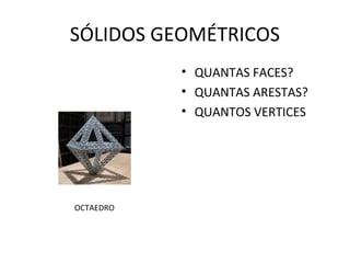 SÓLIDOS GEOMÉTRICOS
           • QUANTAS FACES?
           • QUANTAS ARESTAS?
           • QUANTOS VERTICES




OCTAEDRO
 