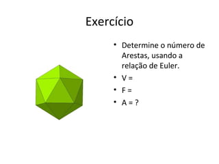 Exercício
     • Determine o número de
       Arestas, usando a
       relação de Euler.
     • V=
     • F=
     • A=?
 