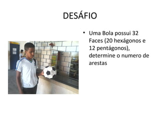 DESÁFIO
    • Uma Bola possui 32
      Faces (20 hexágonos e
      12 pentágonos),
      determine o numero de
      arestas
 